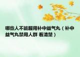 哪些人不能服用补中益气丸（补中益气丸禁用人群 看清楚）