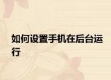 如何设置手机在后台运行