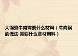 大锅煮牛肉需要什么材料（牛肉锅的做法 需要什么食材用料）