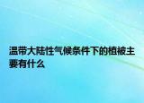 温带大陆性气候条件下的植被主要有什么