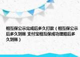 相互保公示完成后多久打款（相互保公示后多久到账 支付宝相互保成功理赔后多久到账）