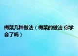 梅菜几种做法（梅菜的做法 你学会了吗）