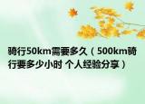 骑行50km需要多久（500km骑行要多少小时 个人经验分享）