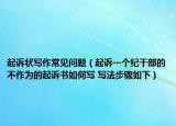 起诉状写作常见问题（起诉一个纪干部的不作为的起诉书如何写 写法步骤如下）