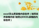 excel怎么把表格内容合并（如何合并表格内容 如何让EXCEL表格的内容合并）