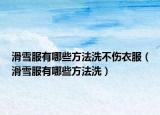 滑雪服有哪些方法洗不伤衣服（滑雪服有哪些方法洗）