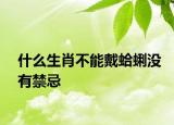什么生肖不能戴蛤蜊没有禁忌