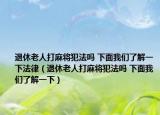 退休老人打麻将犯法吗 下面我们了解一下法律（退休老人打麻将犯法吗 下面我们了解一下）