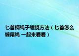 匕首柄绳子缠绕方法（匕首怎么缠尾绳 一起来看看）
