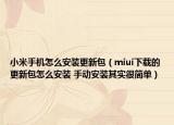 小米手机怎么安装更新包（miui下载的更新包怎么安装 手动安装其实很简单）