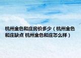 杭州金色和庄房价多少（杭州金色和庄缺点 杭州金色和庄怎么样）
