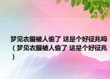 梦见衣服被人偷了 这是个好征兆吗（梦见衣服被人偷了 这是个好征兆）