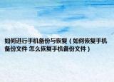 如何进行手机备份与恢复（如何恢复手机备份文件 怎么恢复手机备份文件）