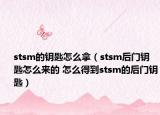 stsm的钥匙怎么拿（stsm后门钥匙怎么来的 怎么得到stsm的后门钥匙）