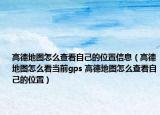 高德地图怎么查看自己的位置信息（高德地图怎么看当前gps 高德地图怎么查看自己的位置）