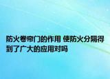 防火卷帘门的作用 使防火分隔得到了广大的应用对吗