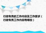 行政专员的工作内容及工作要求（行政专员工作内容有哪些）