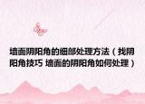 墙面阴阳角的细部处理方法（找阴阳角技巧 墙面的阴阳角如何处理）