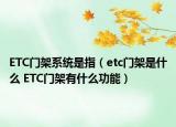 ETC门架系统是指（etc门架是什么 ETC门架有什么功能）