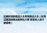 豆腐虾汤的做法大全家常做法大全（虾滑豆腐汤的做法推荐给大家 家里老人孩子都爱喝）
