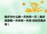 跑步为什么跑一天休息一天（跑步需要跑一天休息一天吗 你经常跑步吗）