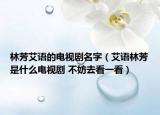 林芳艾语的电视剧名字（艾语林芳是什么电视剧 不妨去看一看）