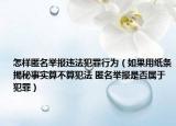 怎样匿名举报违法犯罪行为（如果用纸条揭秘事实算不算犯法 匿名举报是否属于犯罪）