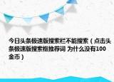 今日头条极速版搜索栏不能搜索（点击头条极速版搜索框推荐词 为什么没有100金币）