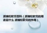 派瑞松软膏百科（派瑞松软膏的用途是什么 派瑞松软膏的作用）