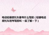 电动轻便摩托车要考什么驾照（轻便电动摩托车用考驾照吗 一起了解一下）
