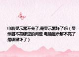 电脑显示器不亮了,是显示器坏了吗（显示器不亮哪里的问题 电脑显示屏不亮了是哪里坏了）