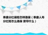 泰康分红保险怎样退保（泰康人寿分红险怎么退保 要带什么）
