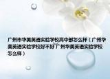 广州市华美英语实验学校高中部怎么样（广州华美英语实验学校好不好 广州华美英语实验学校怎么样）