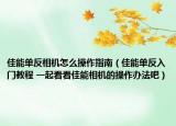 佳能单反相机怎么操作指南（佳能单反入门教程 一起看看佳能相机的操作办法吧）