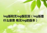 log版和无log版区别（log版是什么意思 有无log的版本）