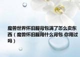 魔兽世界怀旧服背包满了怎么卖东西（魔兽怀旧服用什么背包 你用过吗）