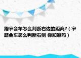 路窄会车怎么判断右边的距离?（窄路会车怎么判断右侧 你知道吗）
