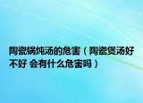 陶瓷锅炖汤的危害（陶瓷煲汤好不好 会有什么危害吗）