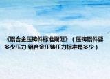 《铝合金压铸件标准规范》（压铸铝件要多少压力 铝合金压铸压力标准是多少）