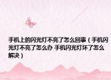 手机上的闪光灯不亮了怎么回事（手机闪光灯不亮了怎么办 手机闪光灯坏了怎么解决）