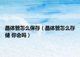 晶体管怎么保存（晶体管怎么存储 你会吗）