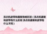 洗衣机皮带和直驱有啥区别（洗衣机直驱和皮带有什么区别 洗衣机直驱和皮带有什么不同）