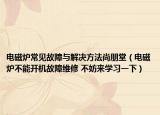电磁炉常见故障与解决方法尚朋堂（电磁炉不能开机故障维修 不妨来学习一下）