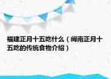 福建正月十五吃什么（闽南正月十五吃的传统食物介绍）