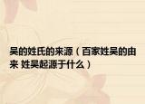 吴的姓氏的来源（百家姓吴的由来 姓吴起源于什么）