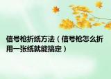 信号枪折纸方法（信号枪怎么折 用一张纸就能搞定）