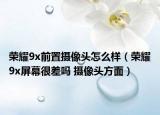 荣耀9x前置摄像头怎么样（荣耀9x屏幕很差吗 摄像头方面）