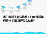 木门套裂了怎么修补（门套开裂如何修补 门套裂开怎么处理）
