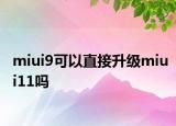 miui9可以直接升级miui11吗