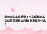 踩着刹车车往后溜（小车踩死刹车会往后溜是什么问题 刹车是指什么）